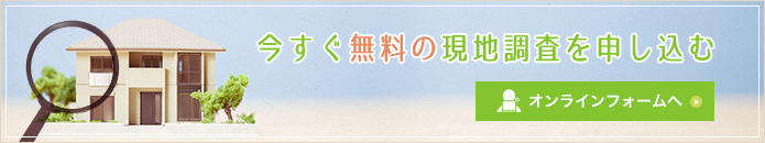 今すぐ無料の現地調査を申し込む オンラインフォームへ